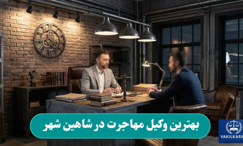 بهترین وکیل مهاجرت در شاهین شهر