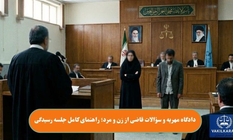 دادگاه مهریه و سؤالات قاضی از زن و مرد؛ راهنمای کامل جلسه رسیدگی