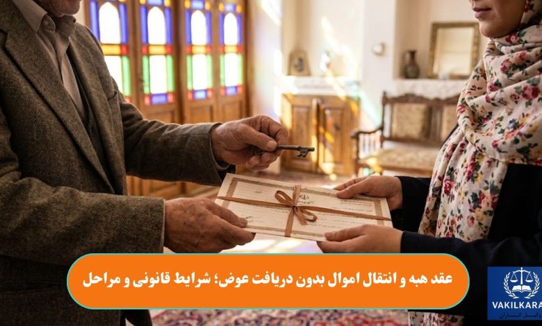 عقد هبه و انتقال اموال بدون دریافت عوض؛ شرایط قانونی و مراحل