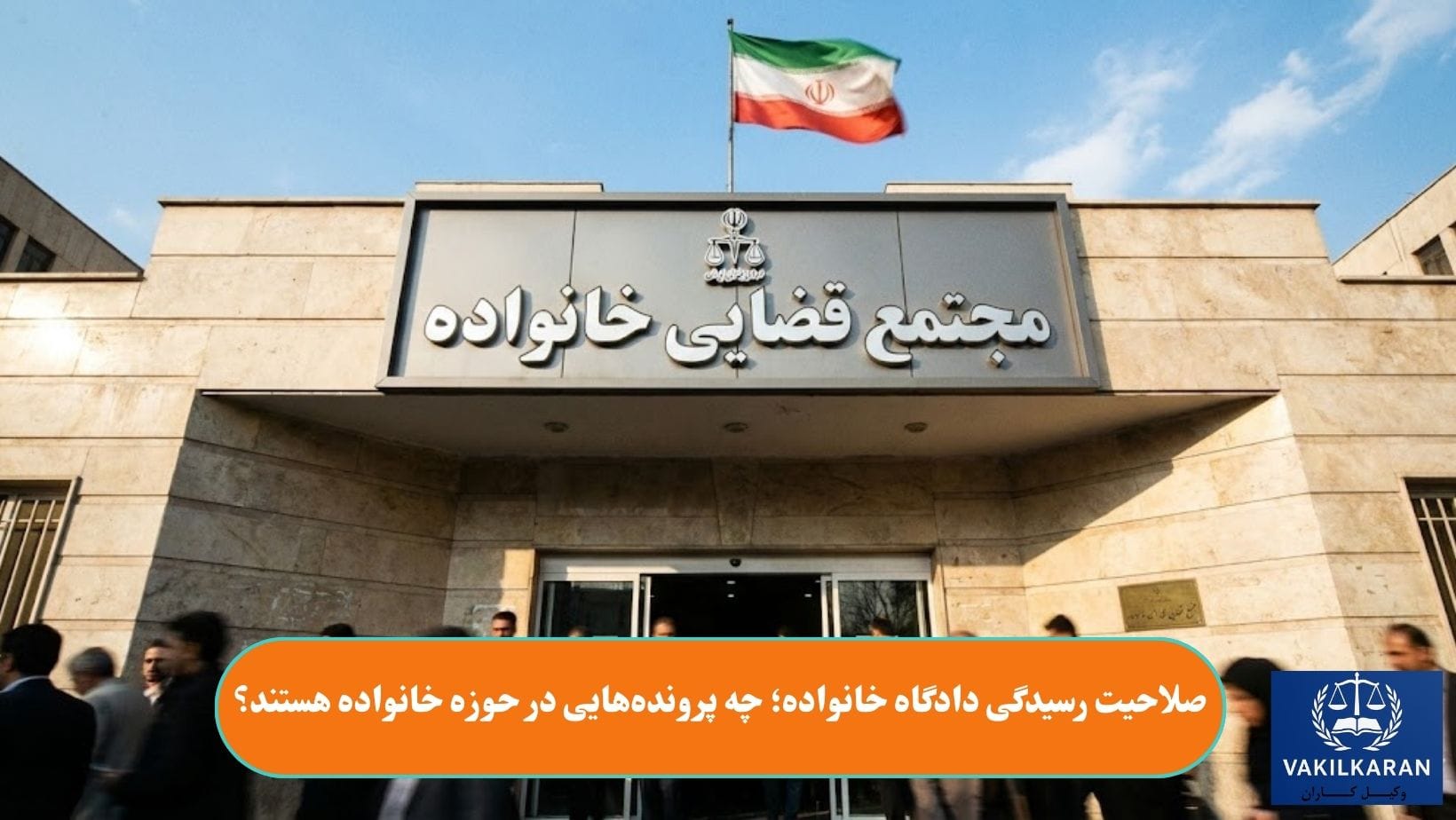 صلاحیت رسیدگی دادگاه خانواده؛ چه پروندههایی در حوزه خانواده هستند؟
