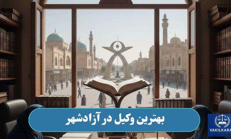 بهترین وکیل در آزادشهر